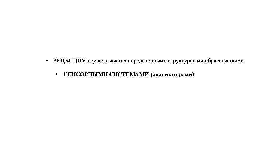 § РЕЦЕПЦИЯ осуществляется определенными структурными обра зованиями: • СЕНСОРНЫМИ СИСТЕМАМИ (анализаторами) 