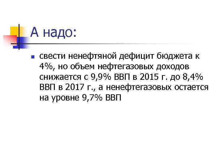 А надо: n свести ненефтяной дефицит бюджета к 4%, но объем нефтегазовых доходов снижается
