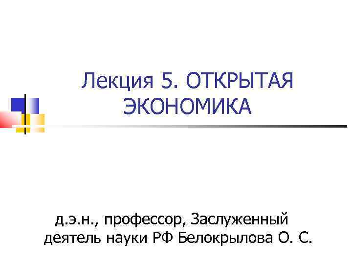 Лекция 5. ОТКРЫТАЯ ЭКОНОМИКА д. э. н. , профессор, Заслуженный деятель науки РФ Белокрылова