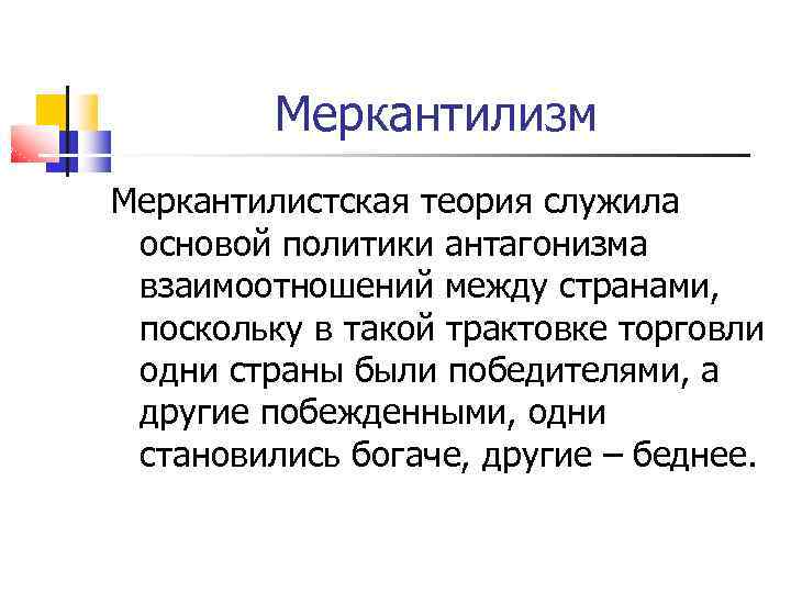 Меркантилизм Меркантилистская теория служила основой политики антагонизма взаимоотношений между странами, поскольку в такой трактовке