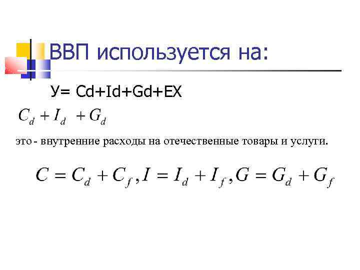 ВВП используется на: У= Сd+Id+Gd+EX это - внутренние расходы на отечественные товары и услуги.