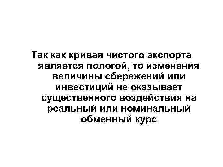 Так кривая чистого экспорта является пологой, то изменения величины сбережений или инвестиций не оказывает