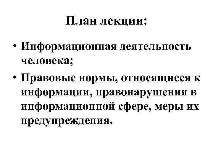 План лекции: • Информационная деятельность человека; • Правовые нормы, относящиеся к информации, правонарушения в