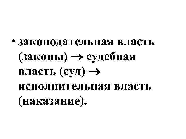  • законодательная власть (законы) судебная власть (суд) исполнительная власть (наказание). 