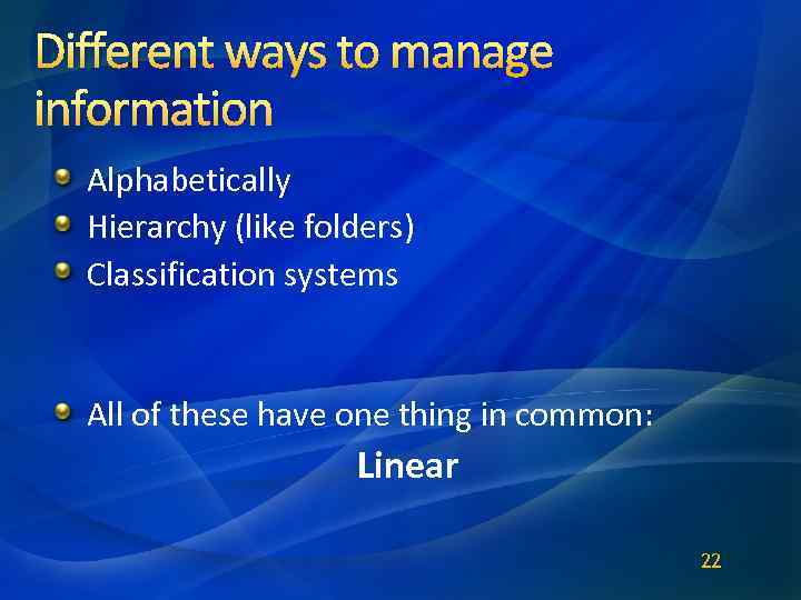 Different ways to manage information Alphabetically Hierarchy (like folders) Classification systems All of these