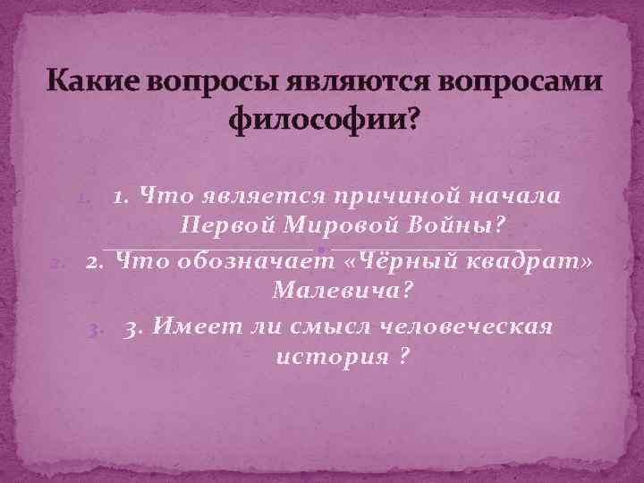 Какие вопросы являются вопросами философии? 1. 1. Что является причиной начала Первой Мировой Войны?