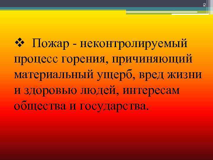 2 v Пожар - неконтролируемый процесс горения, причиняющий материальный ущерб, вред жизни и здоровью