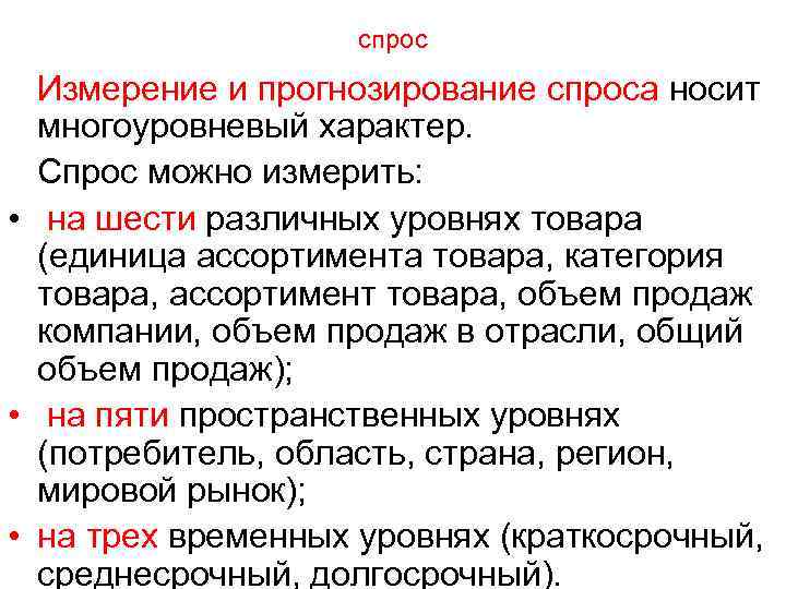 спрос Измерение и прогнозирование спроса носит многоуровневый характер. Спрос можно измерить: • на шести