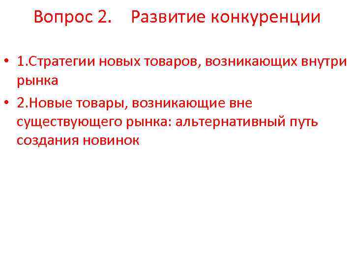 Вопрос 2. Развитие конкуренции • 1. Стратегии новых товаров, возникающих внутри рынка • 2.