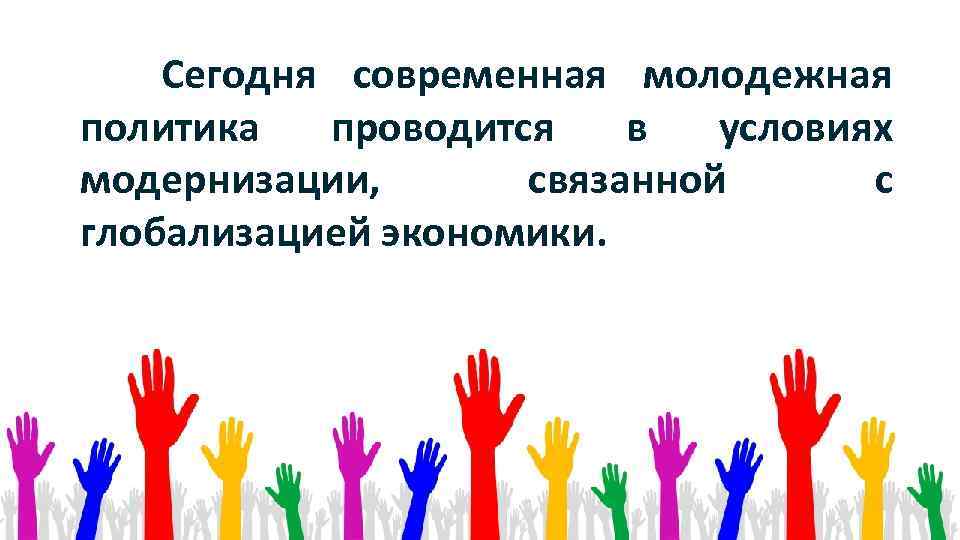  Сегодня современная молодежная политика проводится в условиях модернизации, связанной с глобализацией экономики. 