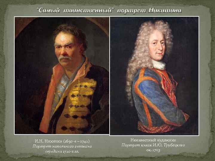 “Самый таинственный” портрет Никитина И. Н. Никитин (1690 -е – 1742) Портрет напольного гетмана