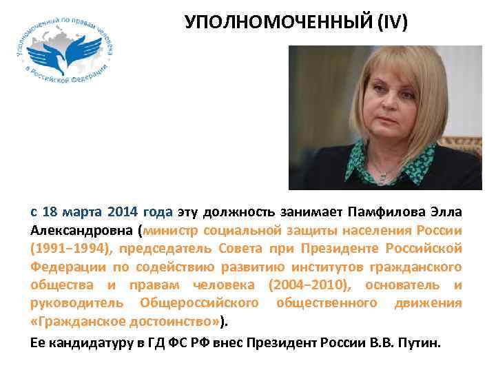 УПОЛНОМОЧЕННЫЙ (IV) с 18 марта 2014 года эту должность занимает Памфилова Элла Александровна (министр