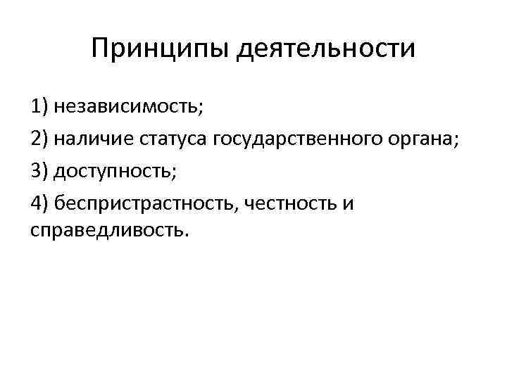 Принципы деятельности 1) независимость; 2) наличие статуса государственного органа; 3) доступность; 4) беспристрастность, честность