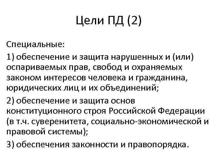 Цели ПД (2) Специальные: 1) обеспечение и защита нарушенных и (или) оспариваемых прав, свобод