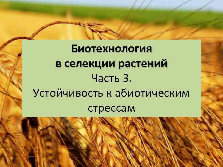 Биотехнология в селекции растений Часть 3. Устойчивость к абиотическим стрессам 