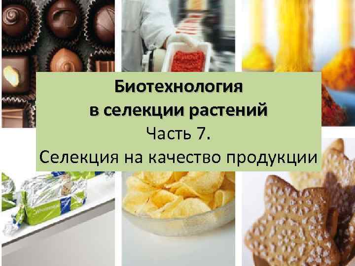 Биотехнология в селекции растений Часть 7. Селекция на качество продукции 