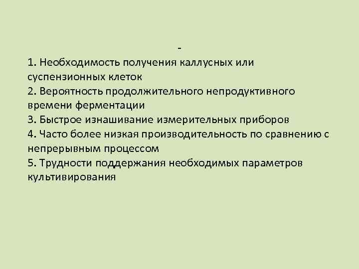 1. Необходимость получения каллусных или суспензионных клеток 2. Вероятность продолжительного непродуктивного времени ферментации 3.