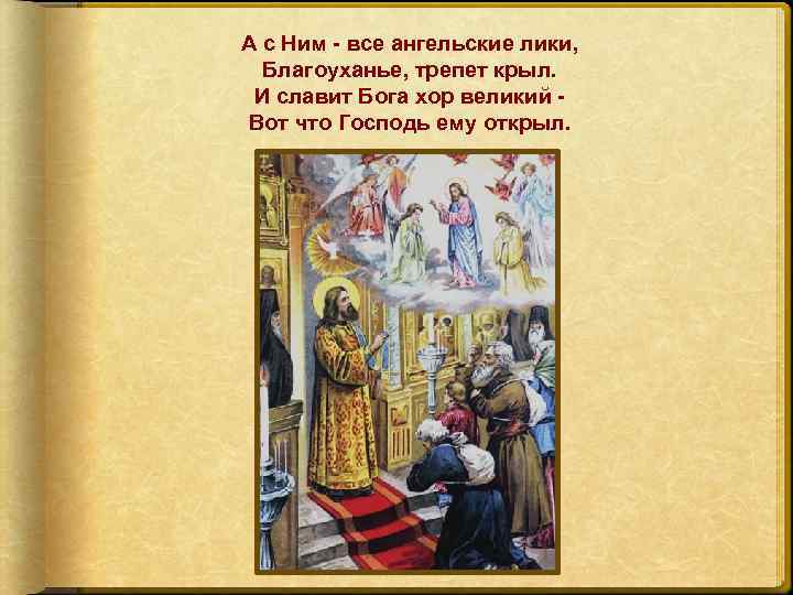 А с Ним - все ангельские лики, Благоуханье, трепет крыл. И славит Бога хор