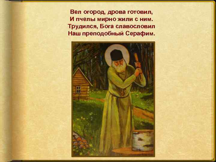 Вел огород, дрова готовил, И пчелы мирно жили с ним. Трудился, Бога славословил Наш