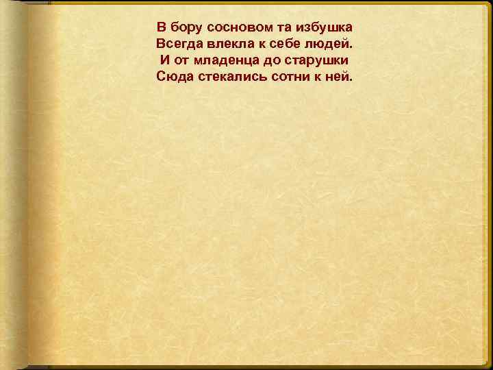 В бору сосновом та избушка Всегда влекла к себе людей. И от младенца до