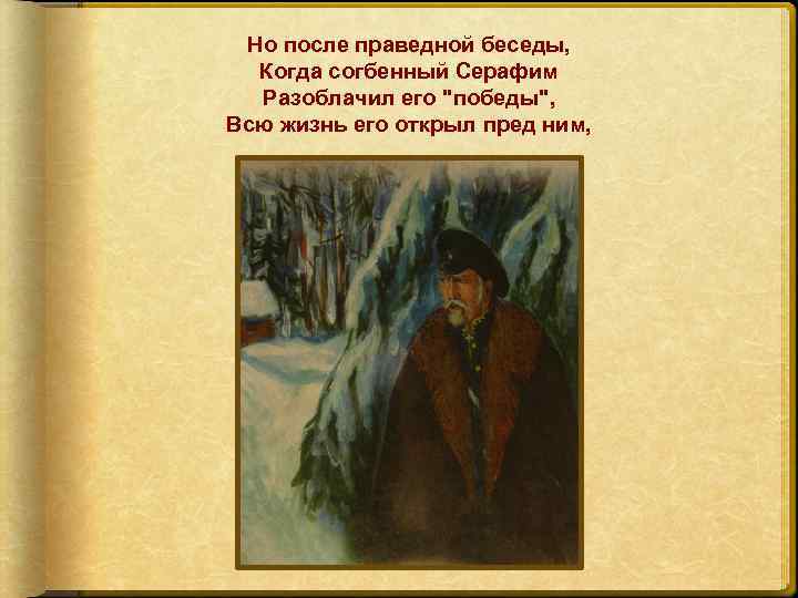 Но после праведной беседы, Когда согбенный Серафим Разоблачил его "победы", Всю жизнь его открыл