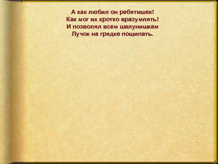 А как любил он ребятишек! Как мог их кротко вразумлять! И позволял всем шалунишкам