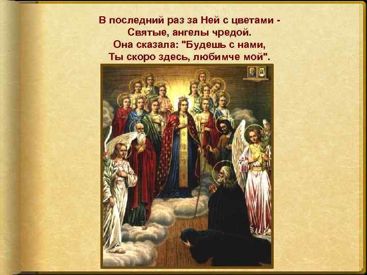 В последний раз за Ней с цветами Святые, ангелы чредой. Она сказала: "Будешь с