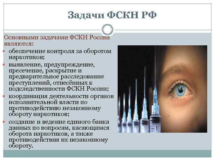 Задачи ФСКН РФ Основными задачами ФСКН России являются: обеспечение контроля за оборотом наркотиков; выявление,