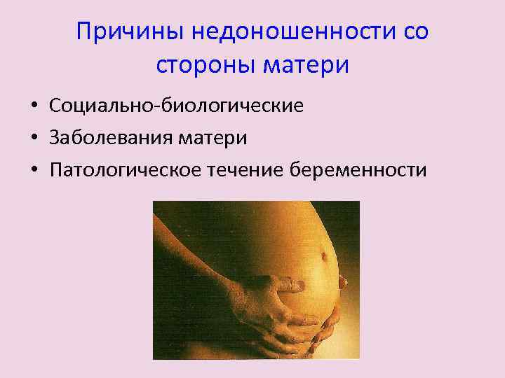 Причины недоношенности со стороны матери • Социально-биологические • Заболевания матери • Патологическое течение беременности