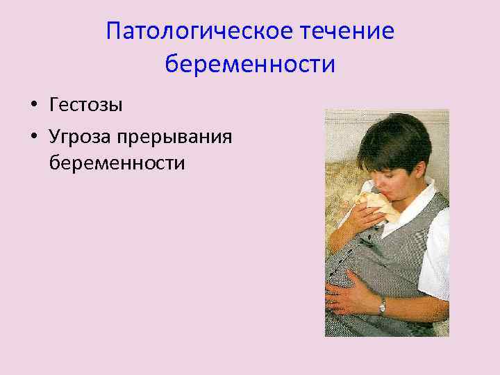 Патологическое течение беременности • Гестозы • Угроза прерывания беременности 