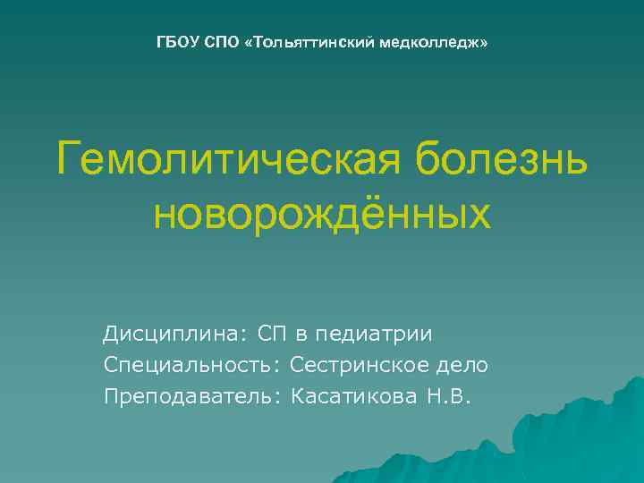 ГБОУ СПО «Тольяттинский медколледж» Гемолитическая болезнь новорождённых Дисциплина: СП в педиатрии Специальность: Сестринское дело