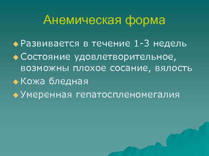 Анемическая форма u Развивается в течение 1 -3 недель u Состояние удовлетворительное, возможны плохое