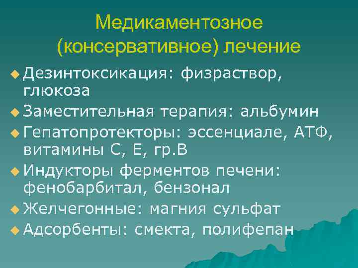 Медикаментозное (консервативное) лечение u Дезинтоксикация: физраствор, глюкоза u Заместительная терапия: альбумин u Гепатопротекторы: эссенциале,