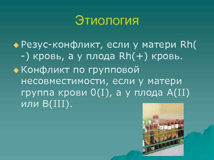 Этиология u Резус-конфликт, если у матери Rh( -) кровь, а у плода Rh(+) кровь.