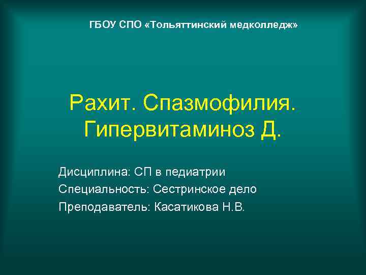 ГБОУ СПО «Тольяттинский медколледж» Рахит. Спазмофилия. Гипервитаминоз Д. Дисциплина: СП в педиатрии Специальность: Сестринское