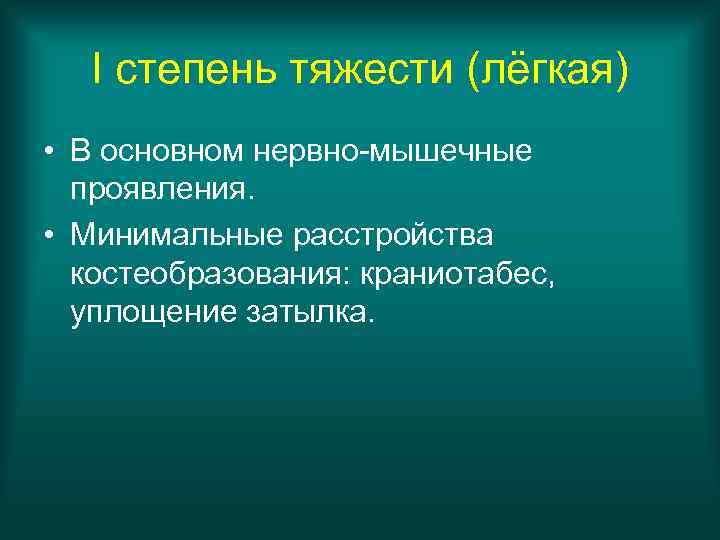 I степень тяжести (лёгкая) • В основном нервно-мышечные проявления. • Минимальные расстройства костеобразования: краниотабес,