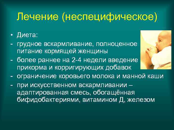 Лечение (неспецифическое) • Диета: - грудное вскармливание, полноценное питание кормящей женщины - более раннее