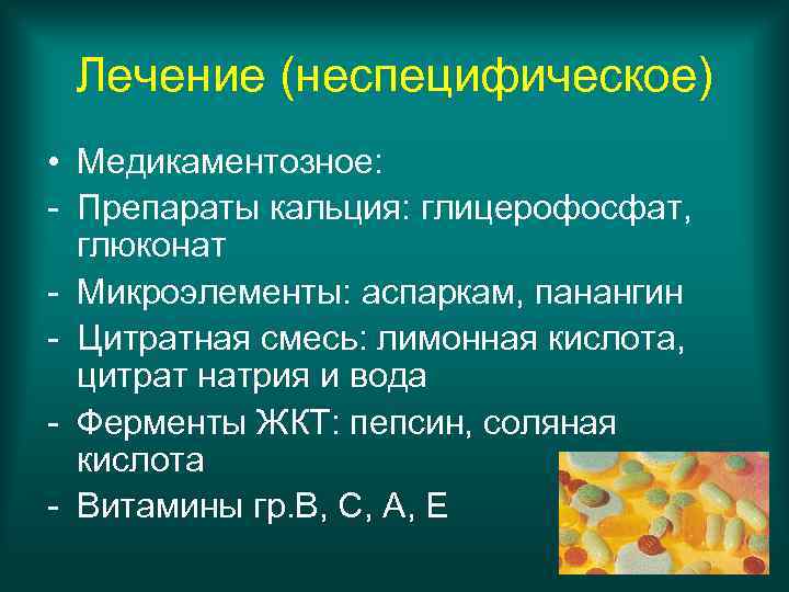 Лечение (неспецифическое) • Медикаментозное: - Препараты кальция: глицерофосфат, глюконат - Микроэлементы: аспаркам, панангин -