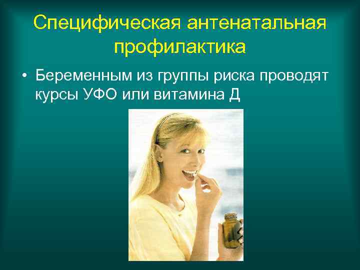 Специфическая антенатальная профилактика • Беременным из группы риска проводят курсы УФО или витамина Д
