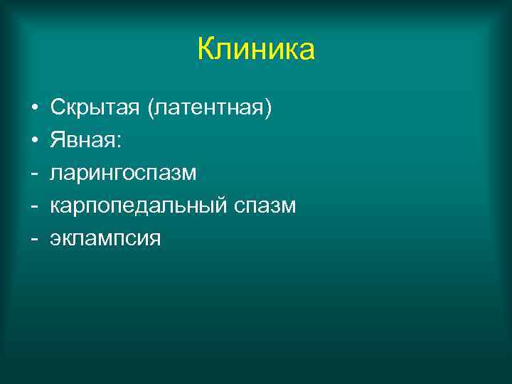 Клиника • • - Скрытая (латентная) Явная: ларингоспазм карпопедальный спазм эклампсия 