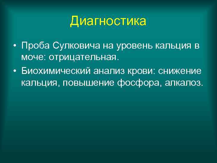 Диагностика • Проба Сулковича на уровень кальция в моче: отрицательная. • Биохимический анализ крови: