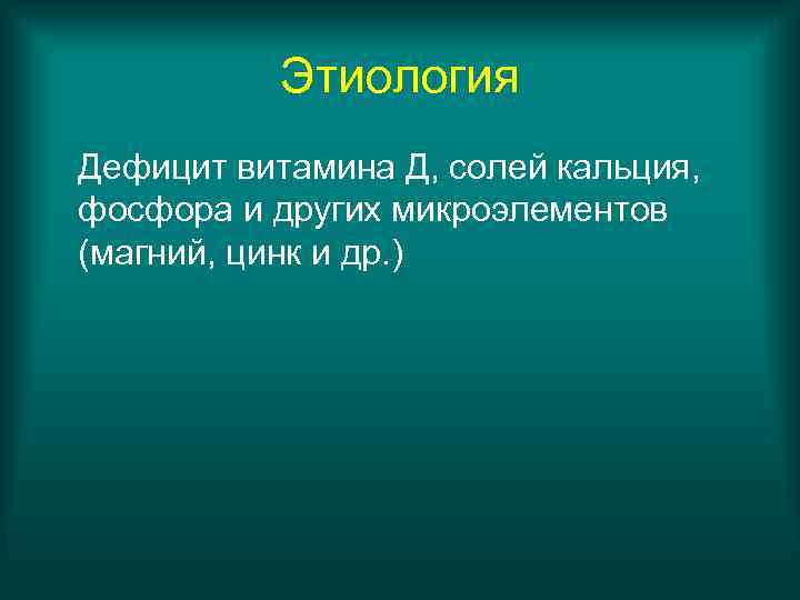 Этиология Дефицит витамина Д, солей кальция, фосфора и других микроэлементов (магний, цинк и др.