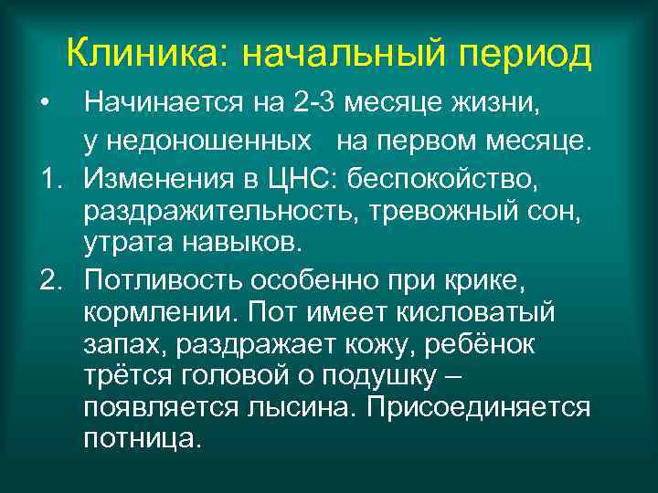 Клиника: начальный период • Начинается на 2 -3 месяце жизни, у недоношенных на первом