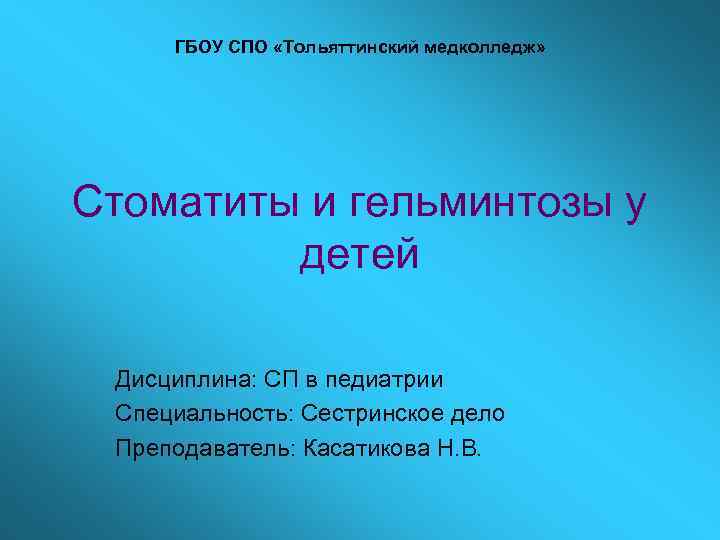 ГБОУ СПО «Тольяттинский медколледж» Стоматиты и гельминтозы у детей Дисциплина: СП в педиатрии Специальность: