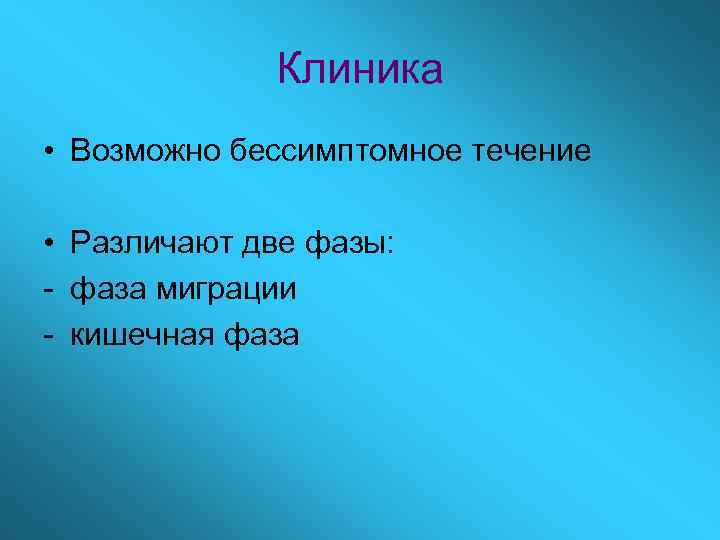 Клиника • Возможно бессимптомное течение • Различают две фазы: - фаза миграции - кишечная