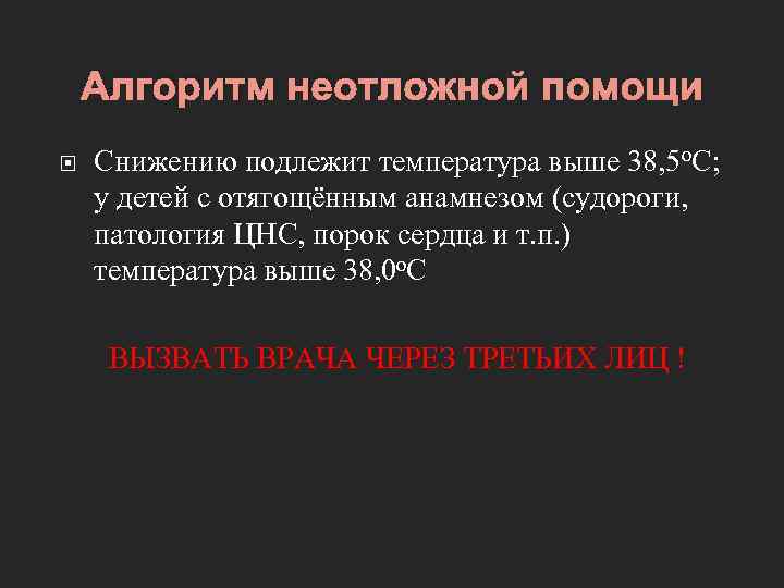 Алгоритм неотложной помощи Снижению подлежит температура выше 38, 5 о. С; у детей с