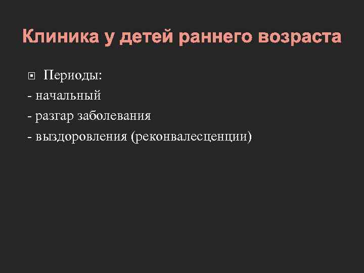 Клиника у детей раннего возраста Периоды: - начальный - разгар заболевания - выздоровления (реконвалесценции)