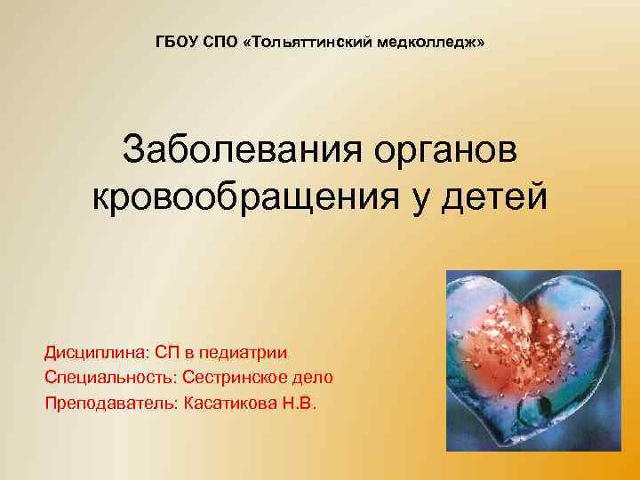 ГБОУ СПО «Тольяттинский медколледж» Заболевания органов кровообращения у детей Дисциплина: СП в педиатрии Специальность: