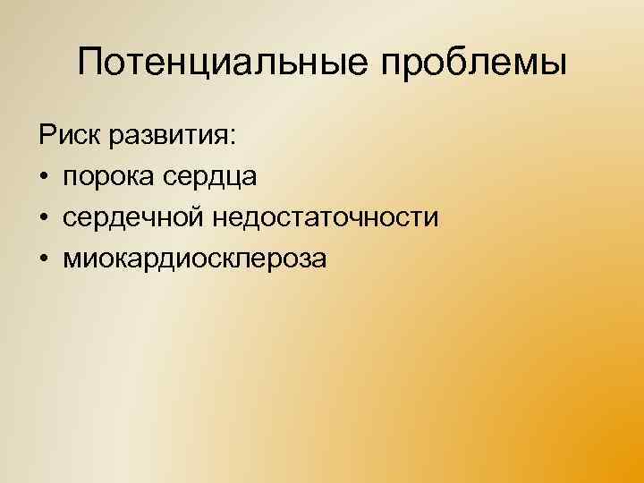 Потенциальные проблемы Риск развития: • порока сердца • сердечной недостаточности • миокардиосклероза 