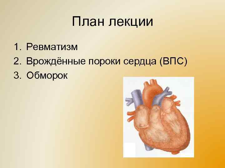 План лекции 1. Ревматизм 2. Врождённые пороки сердца (ВПС) 3. Обморок 